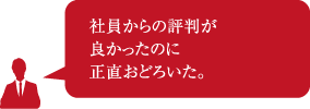 社員からの評判が良かったのに正直おどろいた。